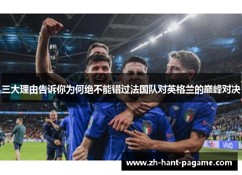 三大理由告诉你为何绝不能错过法国队对英格兰的巅峰对决 三大理由告诉你为何绝不能错过法国队对英格兰的巅峰对决
