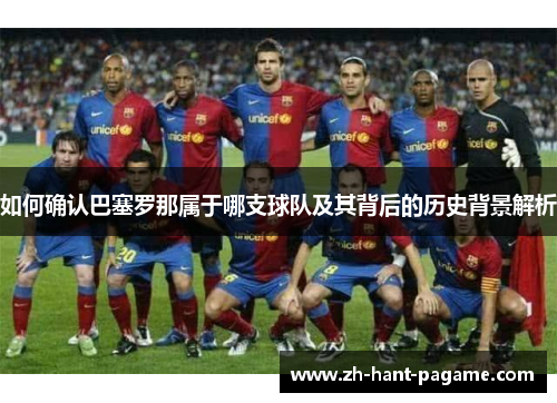 如何确认巴塞罗那属于哪支球队及其背后的历史背景解析 如何确认巴塞罗那属于哪支球队及其背后的历史背景解析