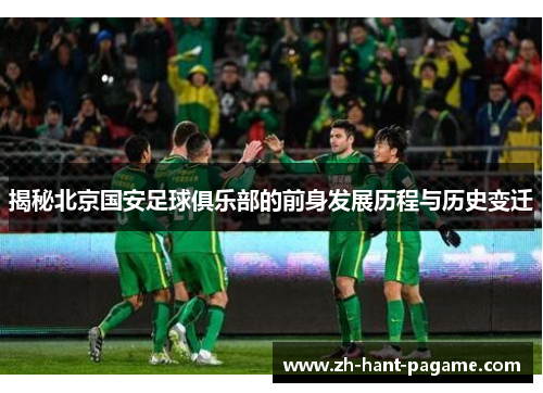 揭秘北京国安足球俱乐部的前身发展历程与历史变迁 揭秘北京国安足球俱乐部的前身发展历程与历史变迁