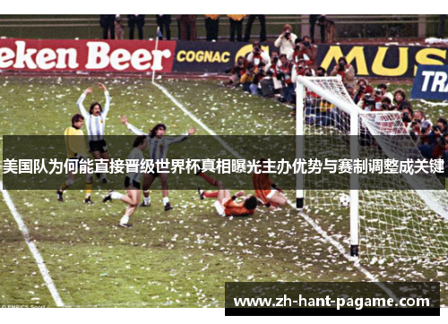 美国队为何能直接晋级世界杯真相曝光主办优势与赛制调整成关键 美国队为何能直接晋级世界杯真相曝光主办优势与赛制调整成关键