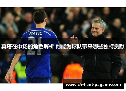莫塔在中场的角色解析 他能为球队带来哪些独特贡献 莫塔在中场的角色解析 他能为球队带来哪些独特贡献