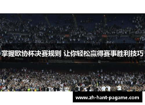 掌握欧协杯决赛规则 让你轻松赢得赛事胜利技巧