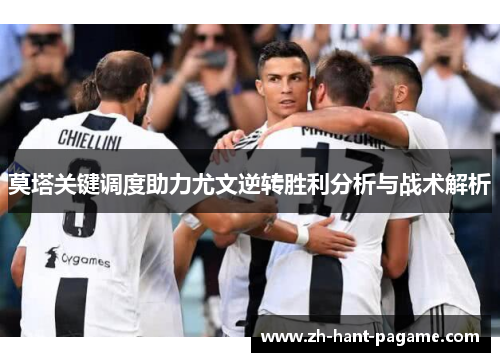 莫塔关键调度助力尤文逆转胜利分析与战术解析 莫塔关键调度助力尤文逆转胜利分析与战术解析