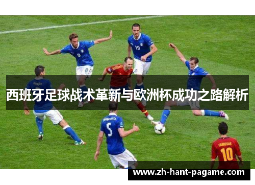 西班牙足球战术革新与欧洲杯成功之路解析