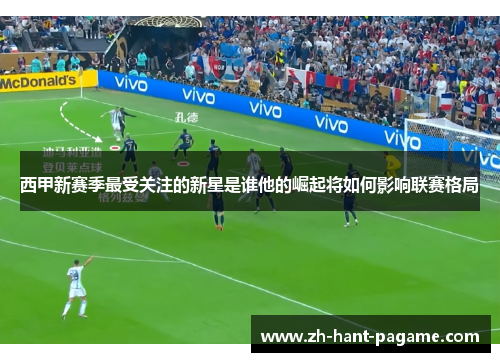 西甲新赛季最受关注的新星是谁他的崛起将如何影响联赛格局