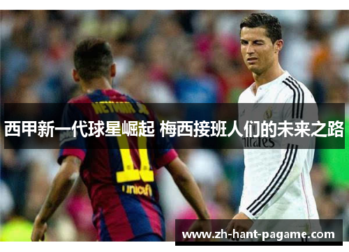 西甲新一代球星崛起 梅西接班人们的未来之路