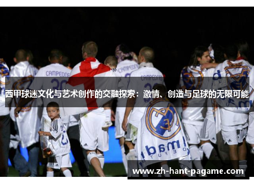 西甲球迷文化与艺术创作的交融探索：激情、创造与足球的无限可能