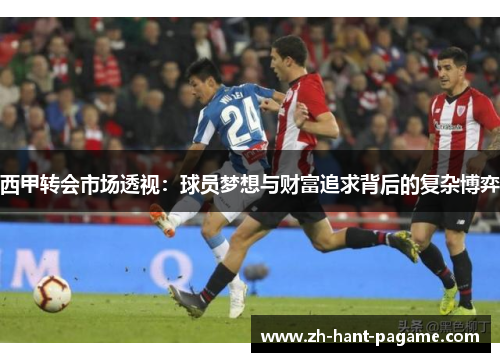 西甲转会市场透视:球员梦想与财富追求背后的复杂博弈 西甲转会市场透视:球员梦想与财富追求背后的复杂博弈