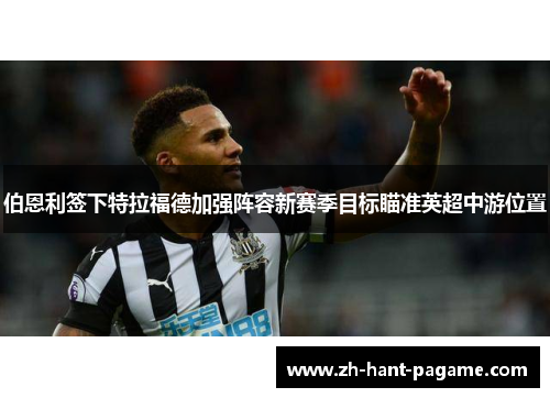 伯恩利签下特拉福德加强阵容新赛季目标瞄准英超中游位置 伯恩利签下特拉福德加强阵容新赛季目标瞄准英超中游位置