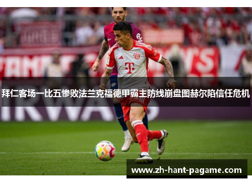 拜仁客场一比五惨败法兰克福德甲霸主防线崩盘图赫尔陷信任危机 拜仁客场一比五惨败法兰克福德甲霸主防线崩盘图赫尔陷信任危机