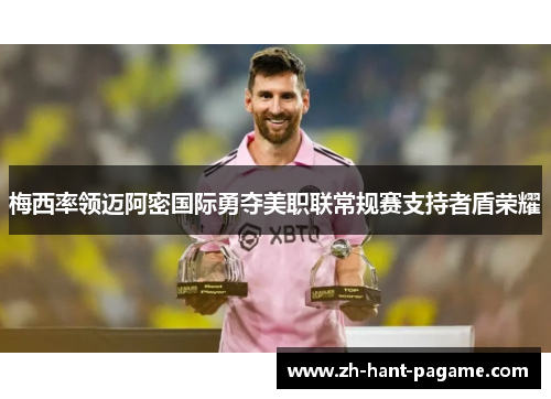 梅西率领迈阿密国际勇夺美职联常规赛支持者盾荣耀