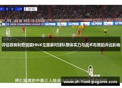 评估菲奥利奇加盟HNK戈里察对球队整体实力与战术布置的深远影响