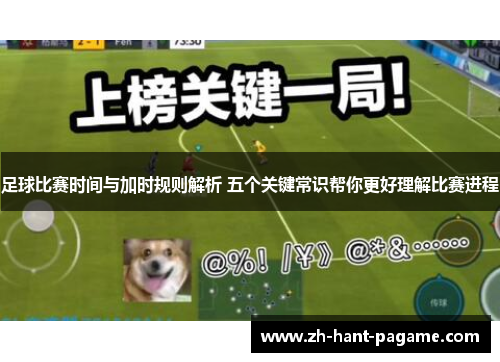 足球比赛时间与加时规则解析 五个关键常识帮你更好理解比赛进程 足球比赛时间与加时规则解析 五个关键常识帮你更好理解比赛进程