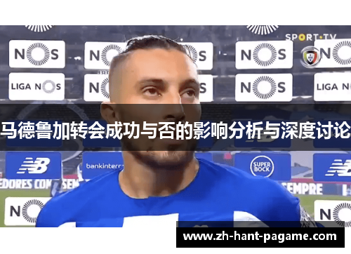 马德鲁加转会成功与否的影响分析与深度讨论 马德鲁加转会成功与否的影响分析与深度讨论